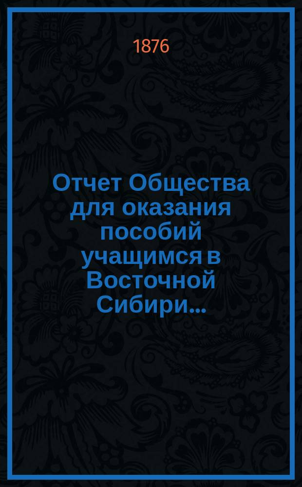Отчет Общества для оказания пособий учащимся в Восточной Сибири...