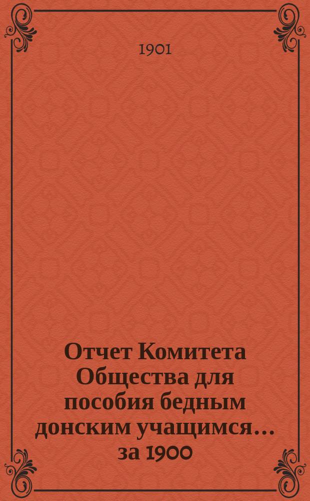 Отчет Комитета Общества для пособия бедным донским учащимся... за 1900/901 (26-й) г. с 1 авг. 1900 г. по 1 авг. 1901 г.