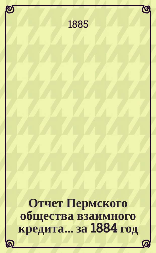 Отчет Пермского общества взаимного кредита... ... за 1884 год