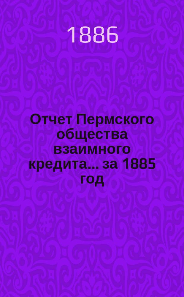 Отчет Пермского общества взаимного кредита... ... за 1885 год