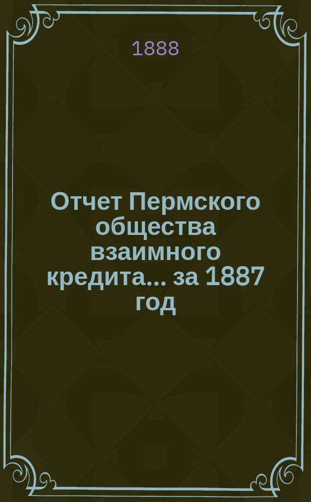 Отчет Пермского общества взаимного кредита... ... за 1887 год