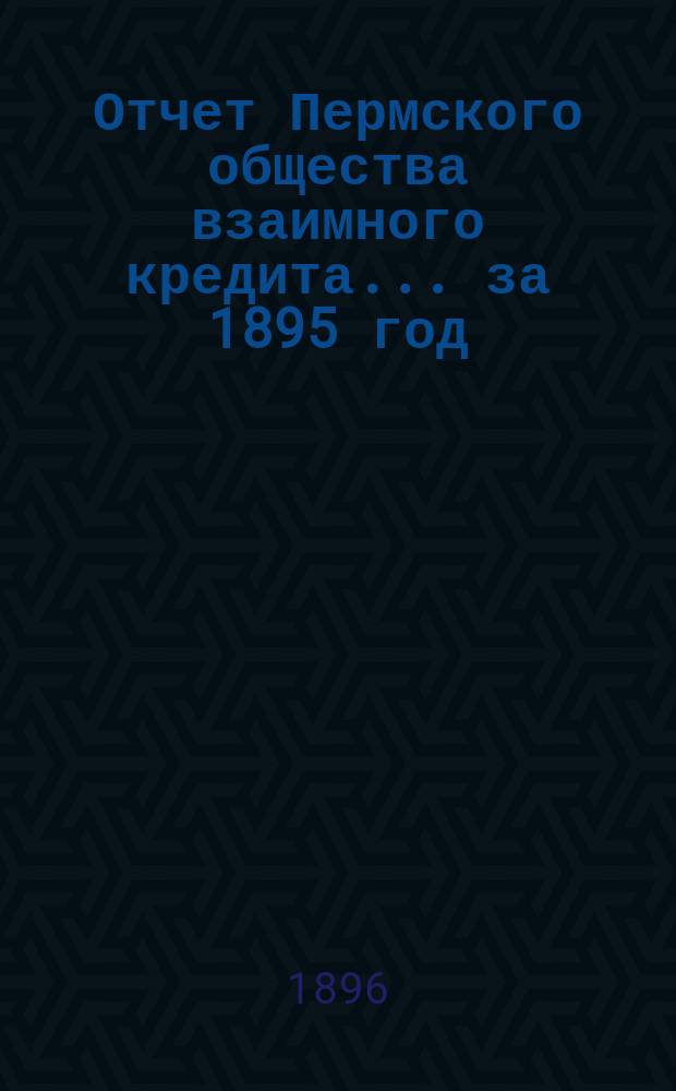 Отчет Пермского общества взаимного кредита... ... за 1895 год
