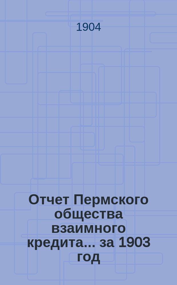 Отчет Пермского общества взаимного кредита... ... за 1903 год
