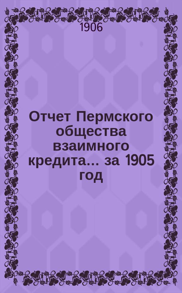 Отчет Пермского общества взаимного кредита... ... за 1905 год