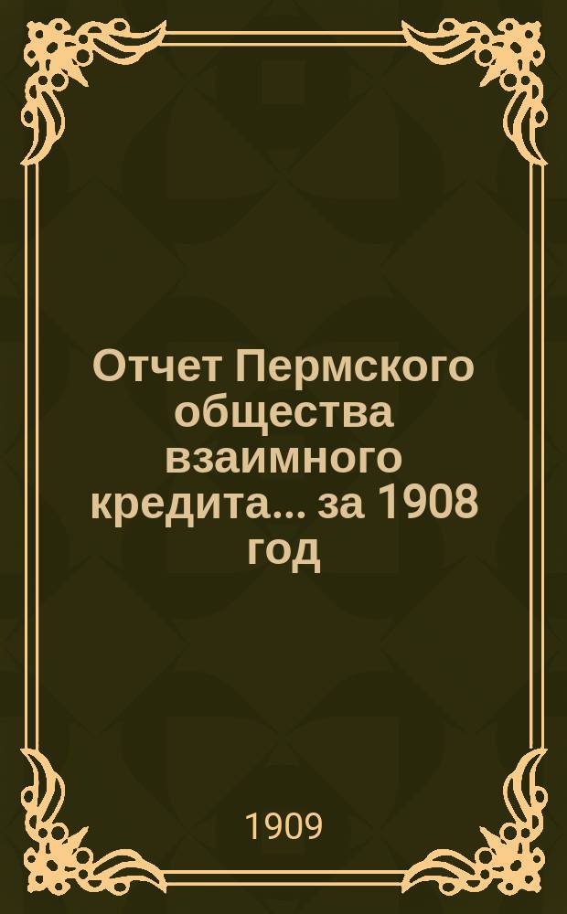 Отчет Пермского общества взаимного кредита... ... за 1908 год
