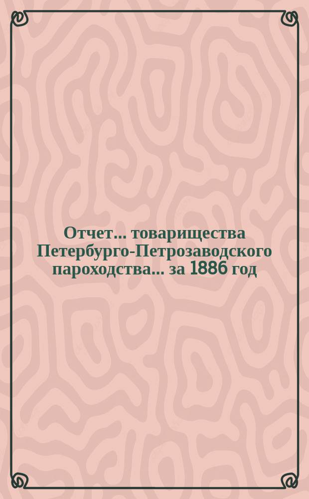 Отчет... товарищества Петербурго-Петрозаводского пароходства... ... за 1886 год