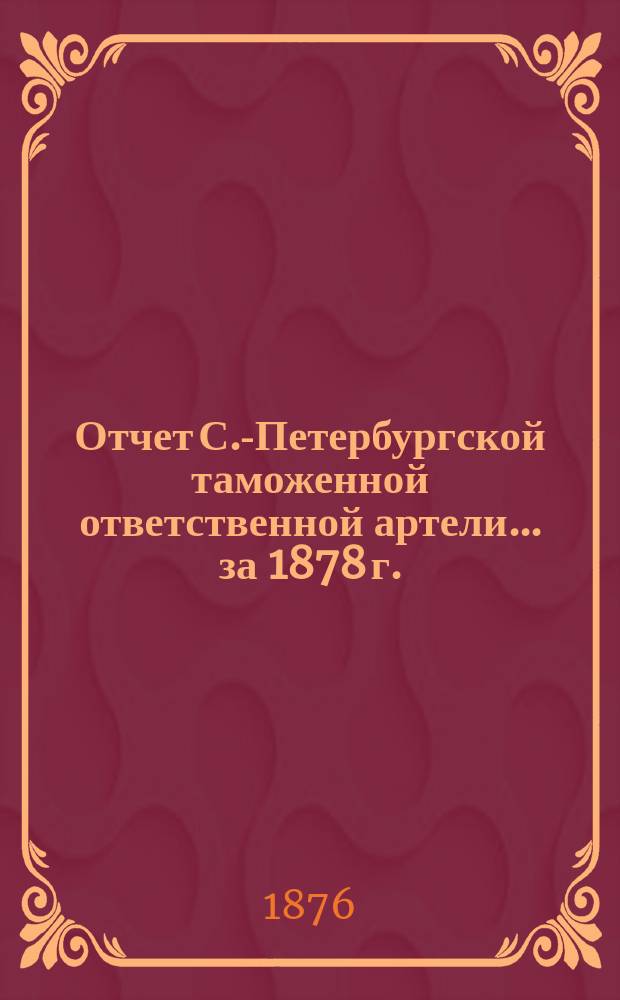 Отчет С.-Петербургской таможенной ответственной артели... ... за 1878 г.