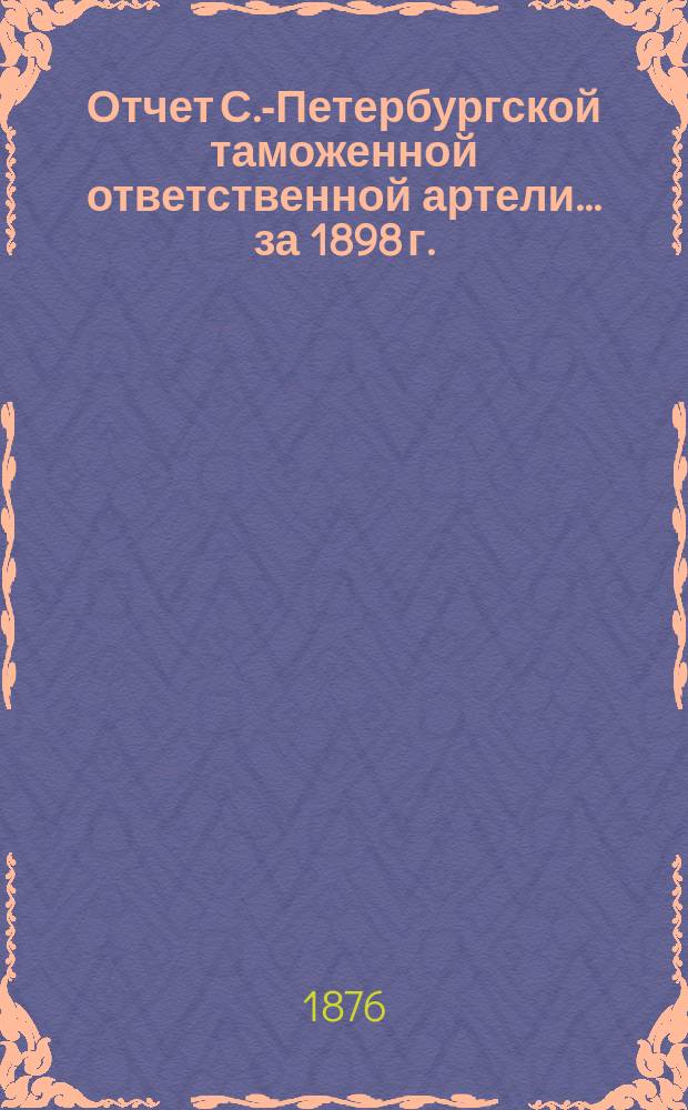 Отчет С.-Петербургской таможенной ответственной артели... ... за 1898 г.
