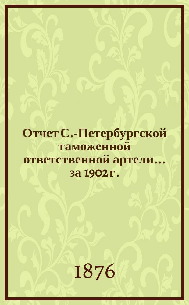 Отчет С.-Петербургской таможенной ответственной артели... ... за 1902 г.