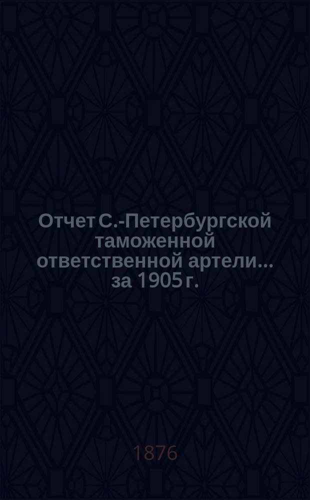 Отчет С.-Петербургской таможенной ответственной артели... ... за 1905 г.