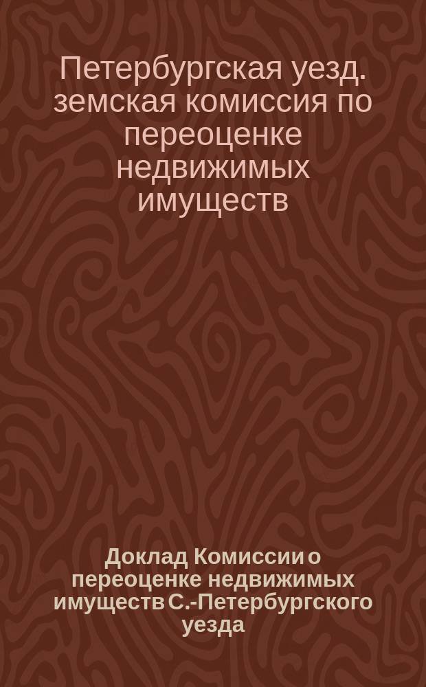 Доклад Комиссии о переоценке недвижимых имуществ С.-Петербургского уезда