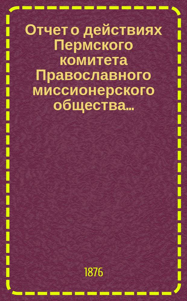 Отчет о действиях Пермского комитета Православного миссионерского общества...