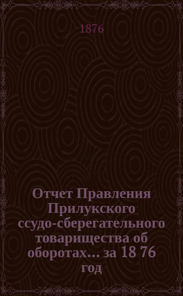 Отчет Правления Прилукского ссудо-сберегательного товарищества об оборотах... ... за 18[76] год