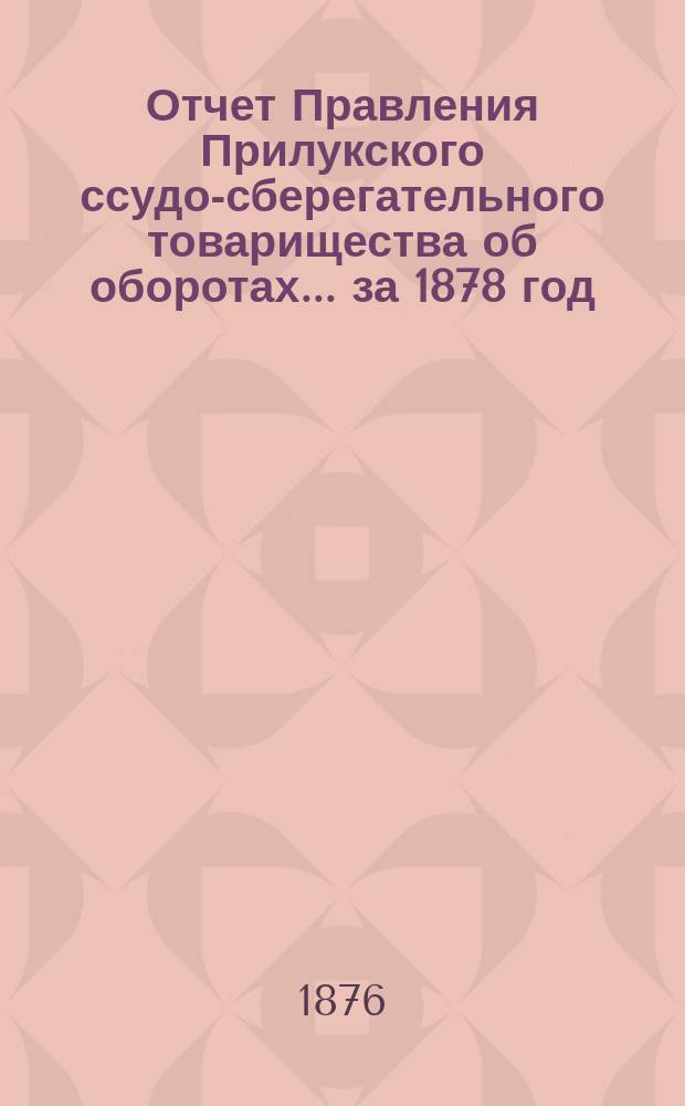 Отчет Правления Прилукского ссудо-сберегательного товарищества об оборотах... ... за 1878 год