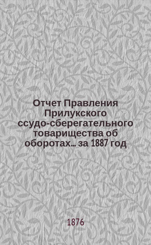 Отчет Правления Прилукского ссудо-сберегательного товарищества об оборотах... ... за 1887 год