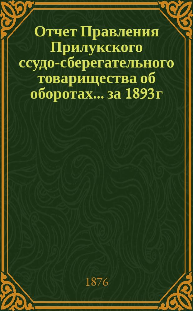 Отчет Правления Прилукского ссудо-сберегательного товарищества об оборотах... ... за 1893 г.