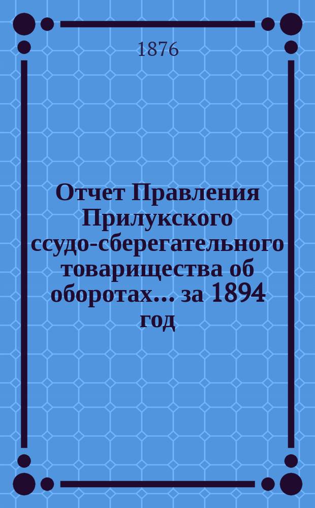 Отчет Правления Прилукского ссудо-сберегательного товарищества об оборотах... ... за 1894 год