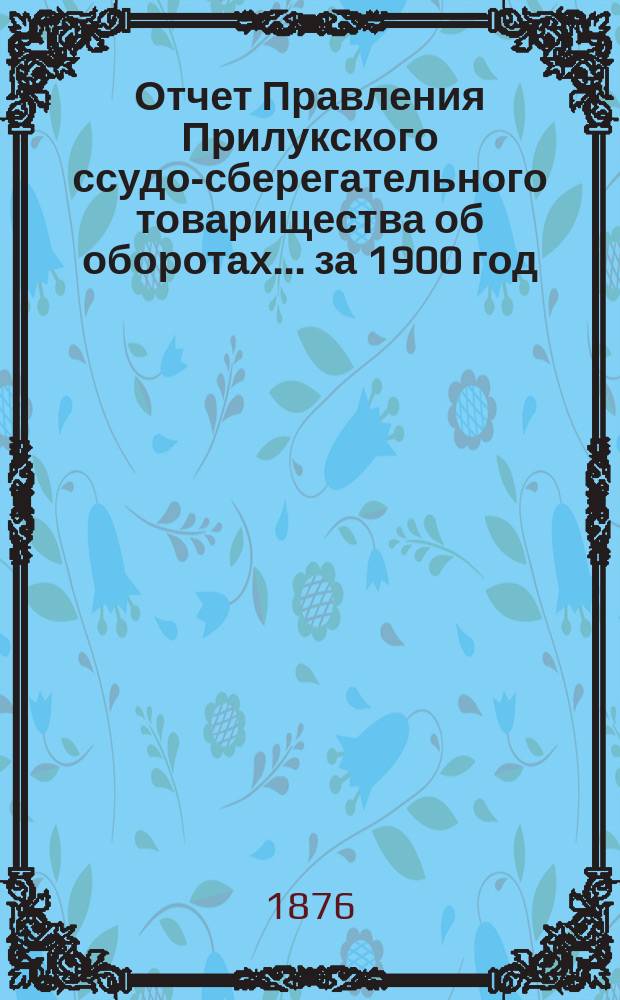 Отчет Правления Прилукского ссудо-сберегательного товарищества об оборотах... ... за 1900 год