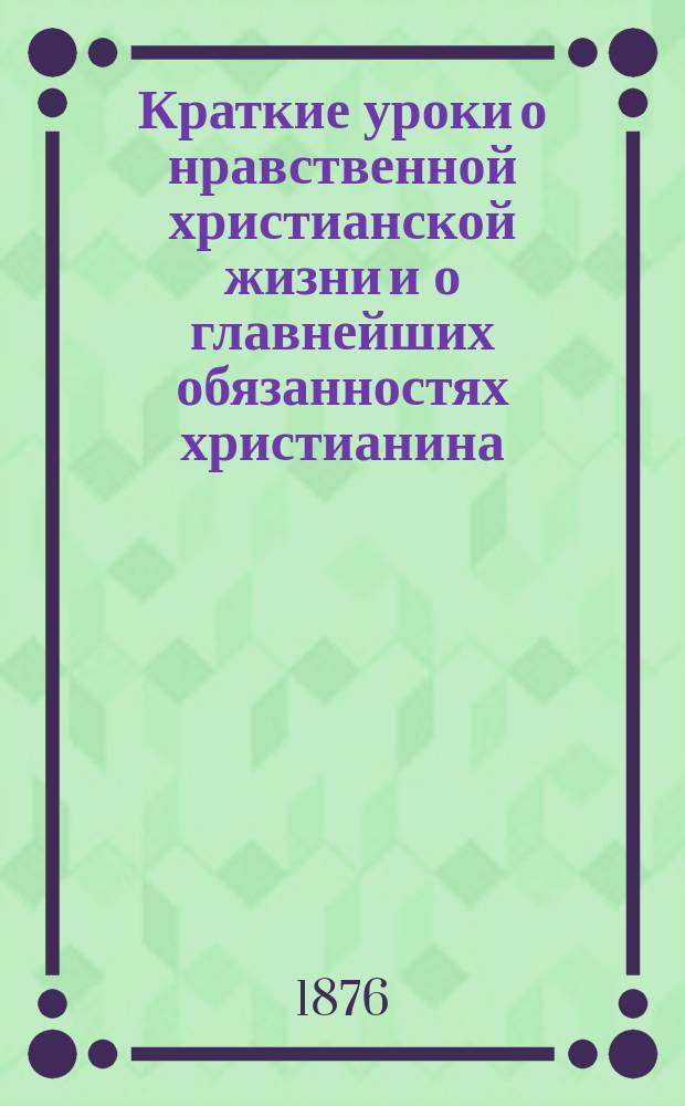 Краткие уроки о нравственной христианской жизни и о главнейших обязанностях христианина