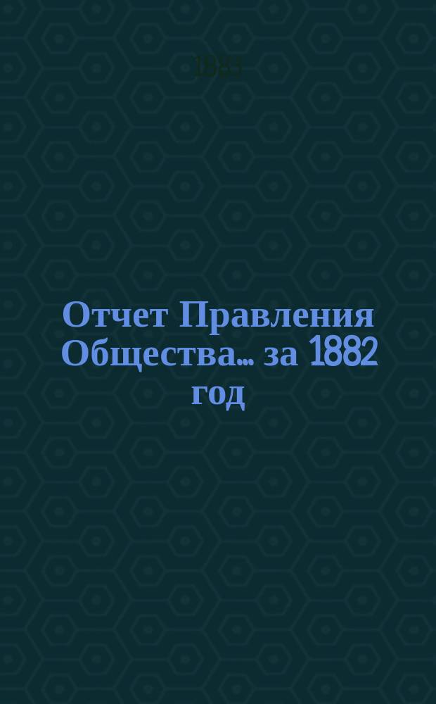 Отчет Правления Общества... за 1882 год