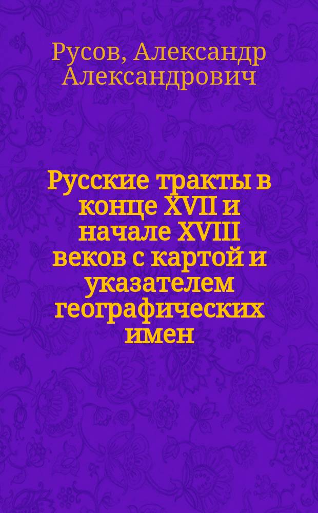 Русские тракты в конце XVII и начале XVIII веков [с картой и указателем географических имен, составленным М.Ф. Линдфорс] и Некоторые данные о Днепре из атласа конца прошлого столетия : Реф. д. чл. А.А. Русова