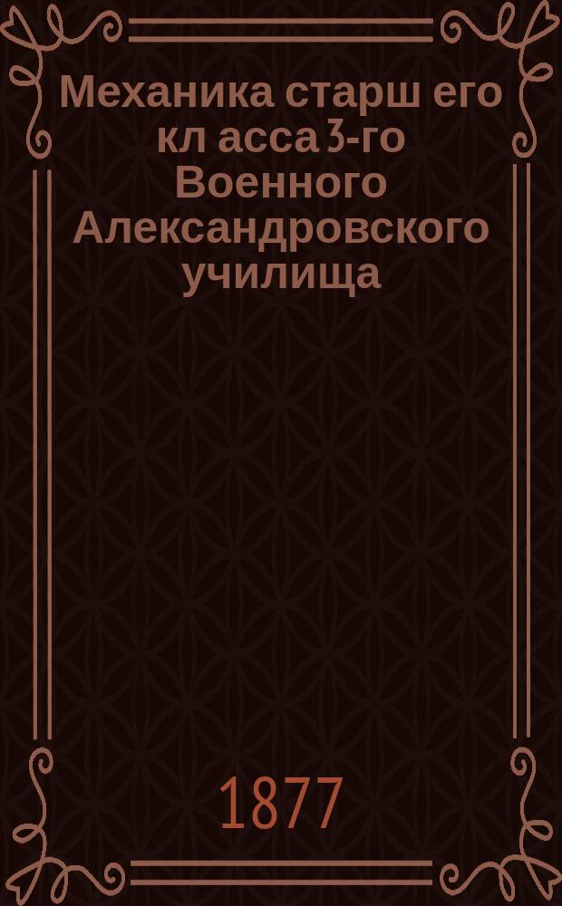 Механика старш[его] кл[асса 3-го Военного Александровского училища] : Курс 1876/7 г