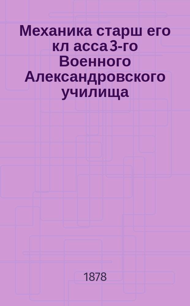 Механика старш[его] кл[асса 3-го Военного Александровского училища] : Курс 1877/8 г