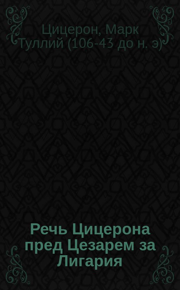Речь Цицерона пред Цезарем за Лигария