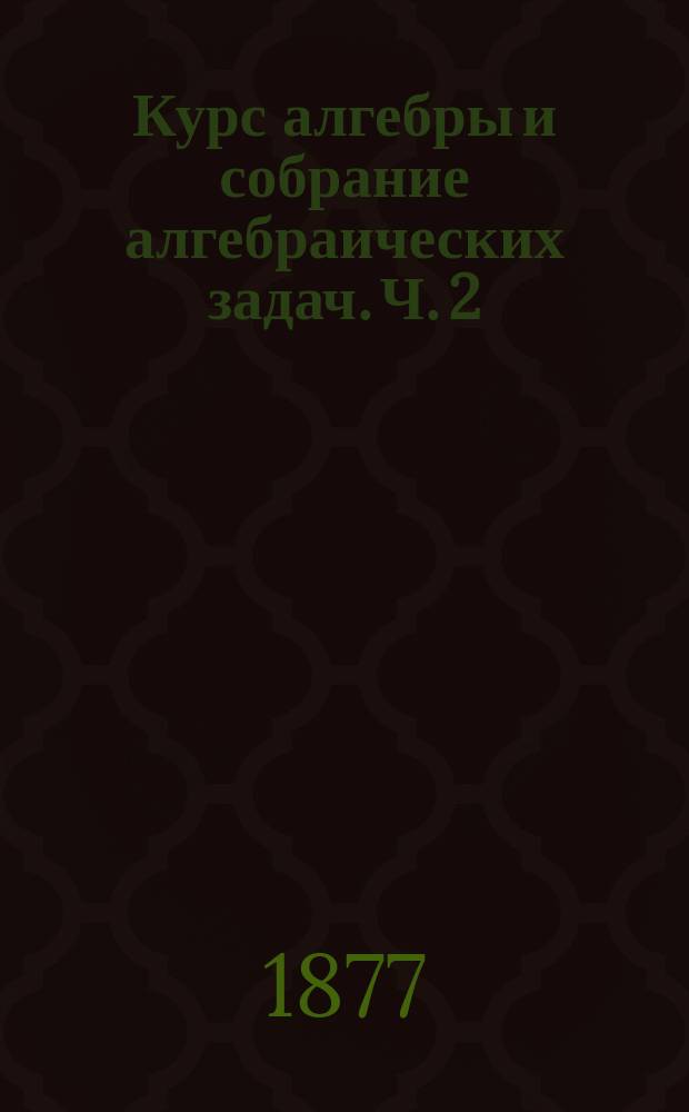Курс алгебры и собрание алгебраических задач. Ч. 2