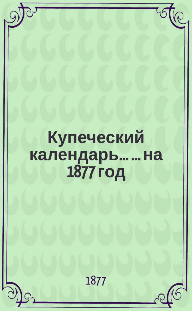 Купеческий календарь ... ... на 1877 год