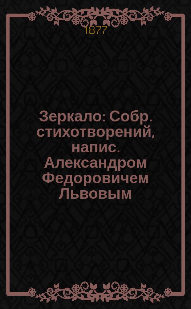 Зеркало : Собр. стихотворений, напис. Александром Федоровичем Львовым