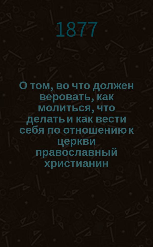 О том, во что должен веровать, как молиться, что делать и как вести себя по отношению к церкви православный христианин