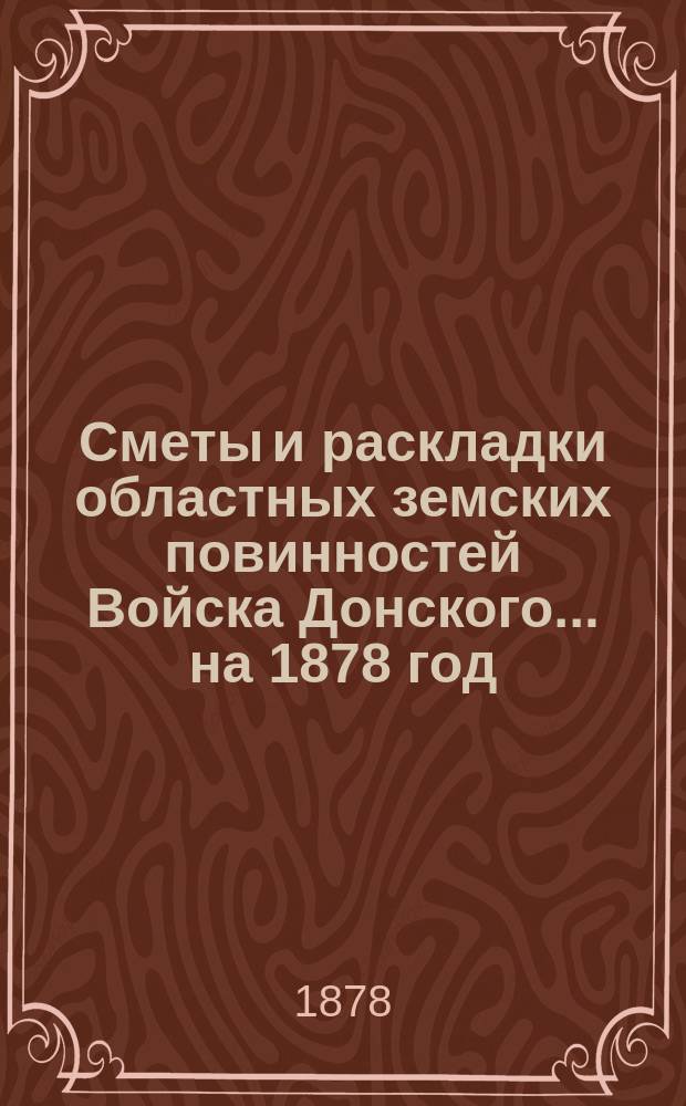 Сметы и раскладки областных земских повинностей Войска Донского... ... на 1878 год