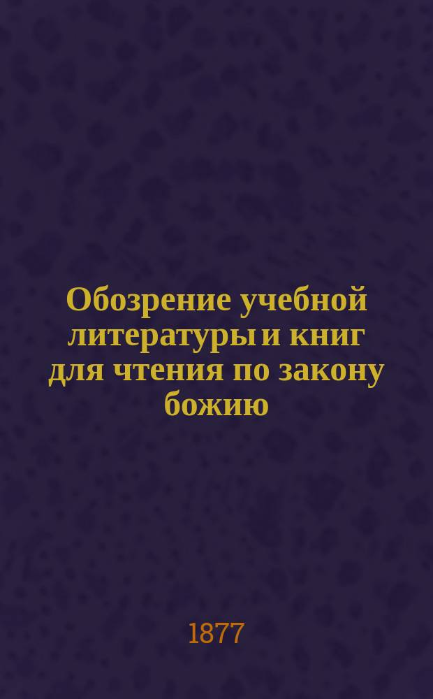 Обозрение учебной литературы и книг для чтения по закону божию : 1-. 1 : Рецензии 33 книг по закону божию 1875 г.