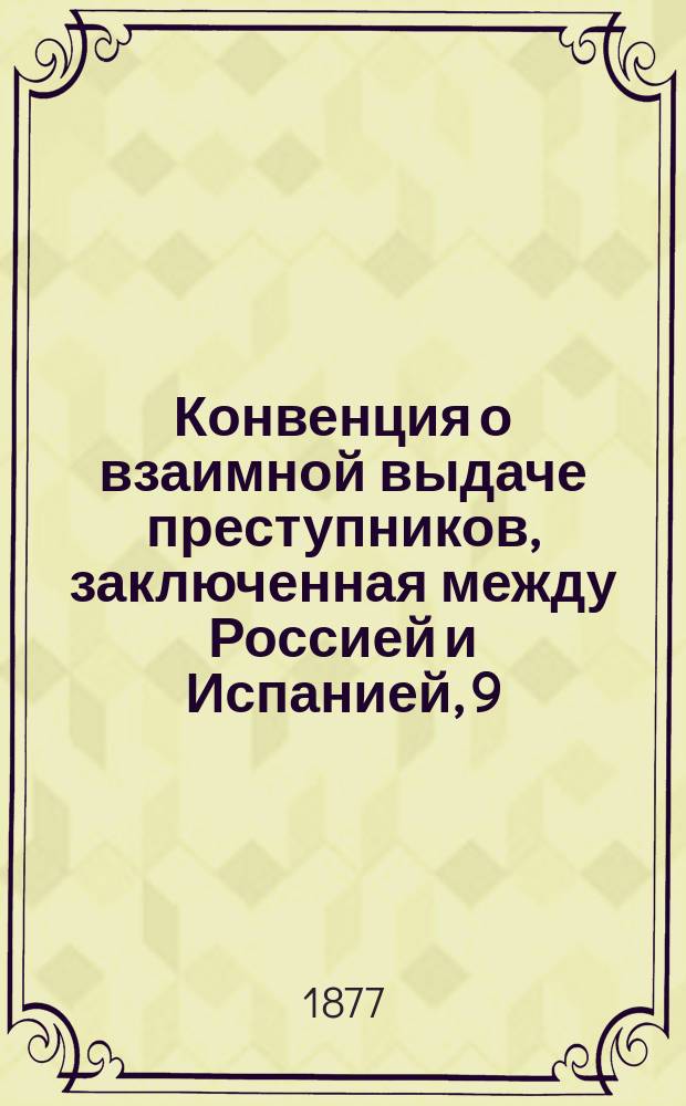 Конвенция о взаимной выдаче преступников, заключенная между Россией и Испанией, 9/21-го марта 1877 года