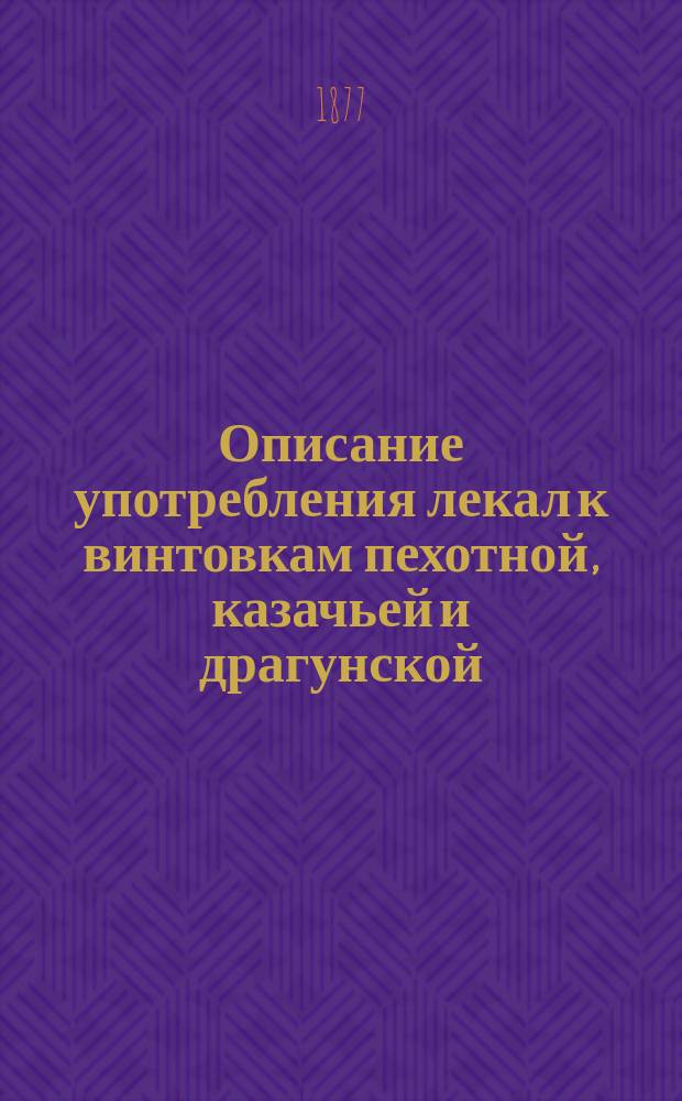 Описание употребления лекал к винтовкам пехотной, казачьей и драгунской : Сост. в Инструм. отд. С.-Петерб. патрон. завода
