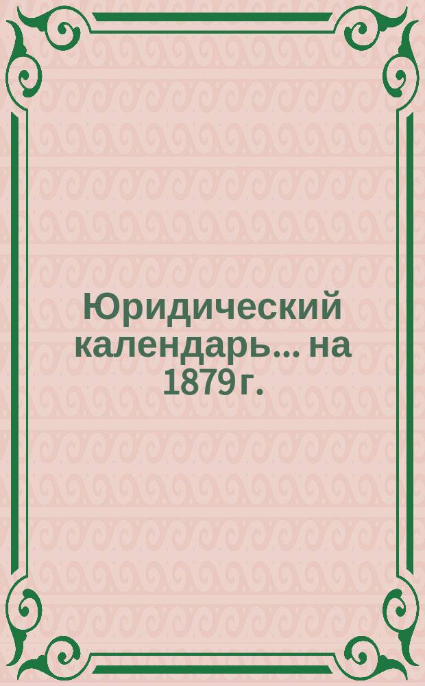 Юридический календарь... ... на 1879 г.