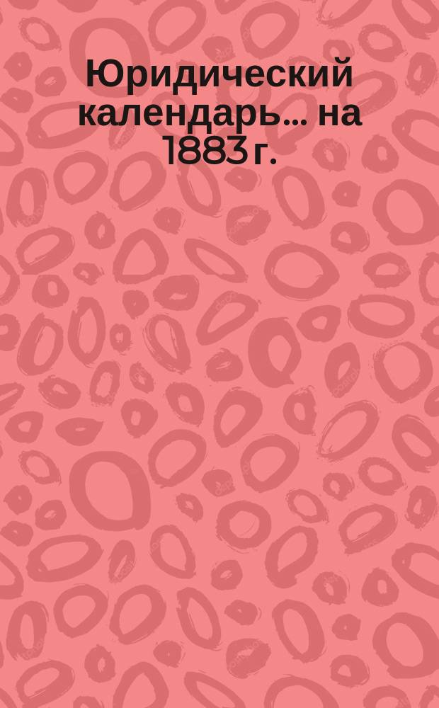 Юридический календарь... ... на 1883 г.