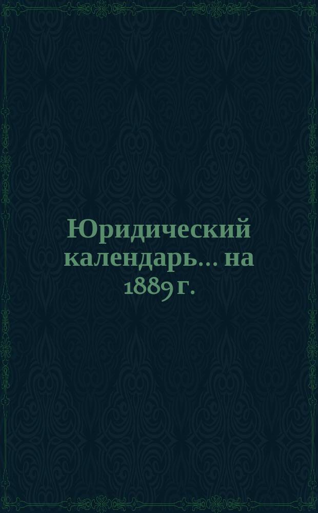 Юридический календарь... ... на 1889 г.