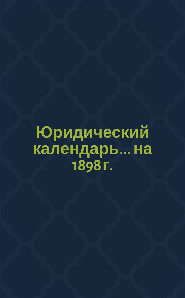 Юридический календарь... ... на 1898 г.