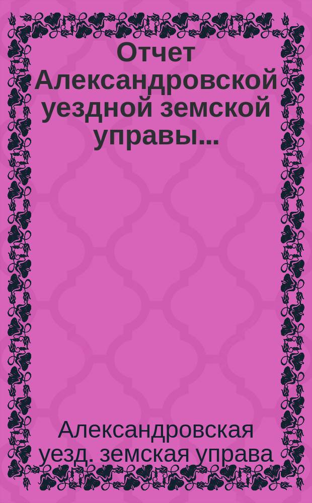 Отчет Александровской уездной земской управы...