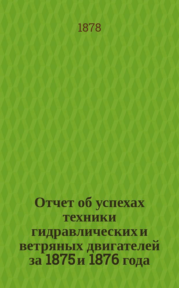 Отчет об успехах техники гидравлических и ветряных двигателей за 1875 и 1876 года
