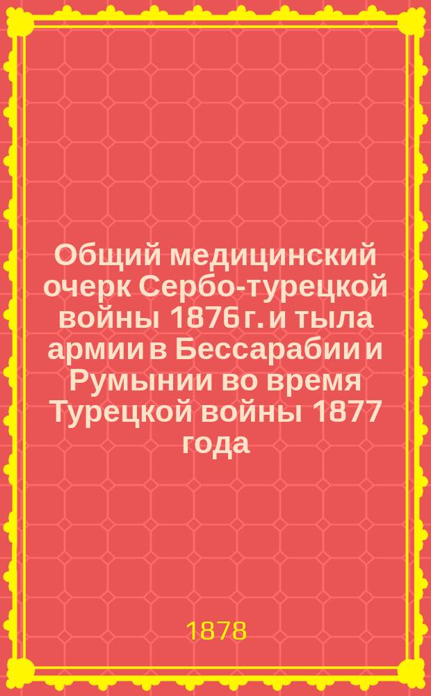 Общий медицинский очерк Сербо-турецкой войны 1876 г. и тыла армии в Бессарабии и Румынии во время Турецкой войны 1877 года. Вып. 2