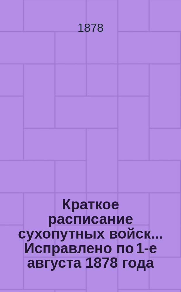Краткое расписание сухопутных войск... ... Исправлено по 1-е августа 1878 года
