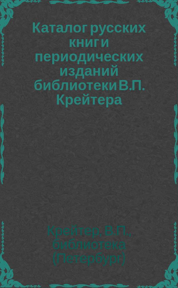 Каталог русских книг и периодических изданий библиотеки В.П. Крейтера