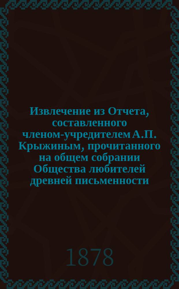 !Извлечение из Отчета, составленного членом-учредителем А.П. Крыжиным, прочитанного на общем собрании Общества любителей древней письменности, 10 ноября 1877 года