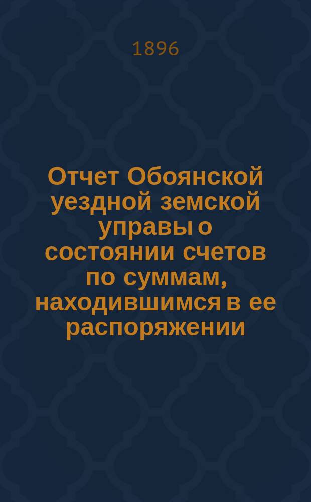 Отчет Обоянской уездной земской управы о состоянии счетов по суммам, находившимся в ее распоряжении... ... за 1895 год