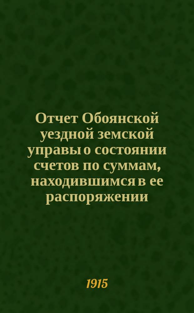 Отчет Обоянской уездной земской управы о состоянии счетов по суммам, находившимся в ее распоряжении... ... за 1914 год