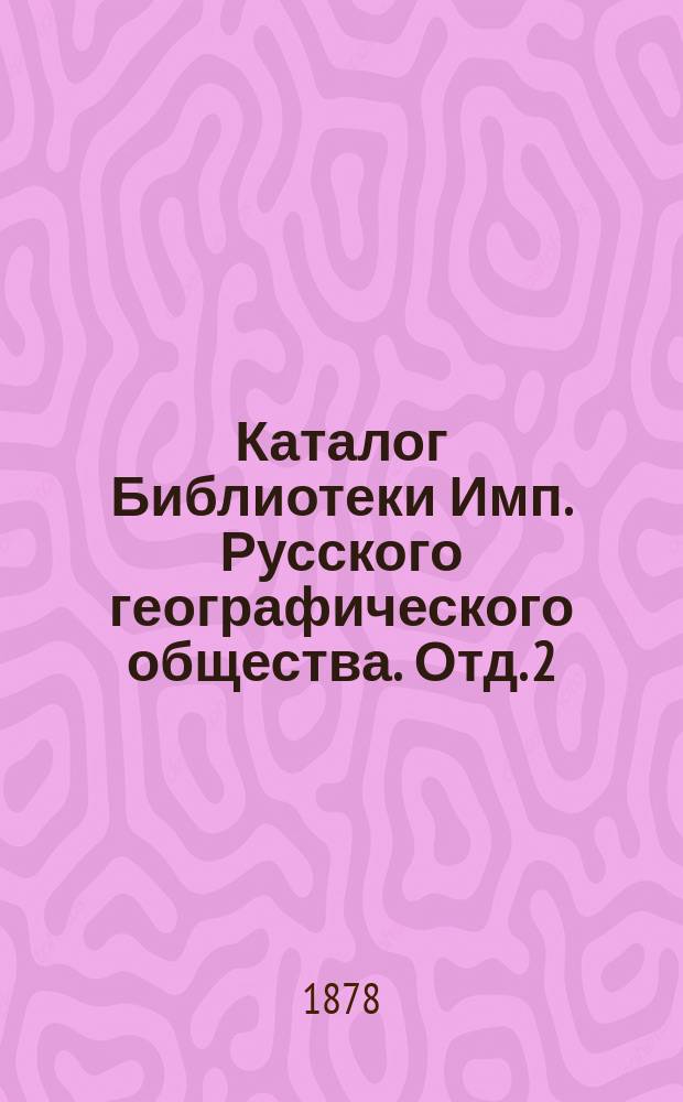 Каталог Библиотеки Имп. Русского географического общества. Отд. 2 : Общая география