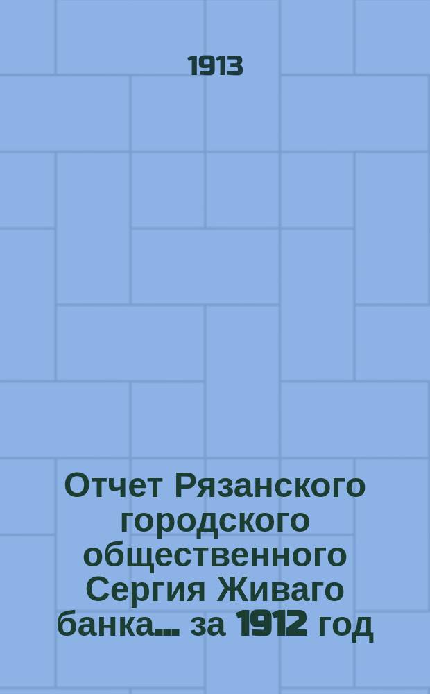 Отчет Рязанского городского общественного Сергия Живаго банка... ... за 1912 год